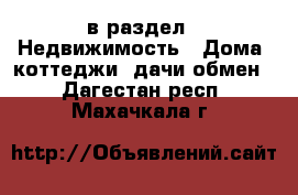  в раздел : Недвижимость » Дома, коттеджи, дачи обмен . Дагестан респ.,Махачкала г.